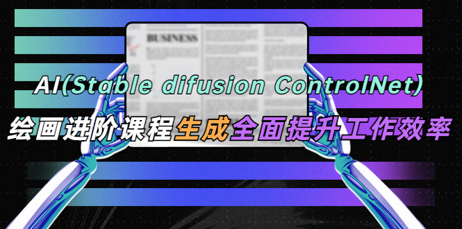 AI（stable difusion ControlNet）绘画进阶课程 办公场景 全面提升工作效率-颜夕资源网-第16张图片