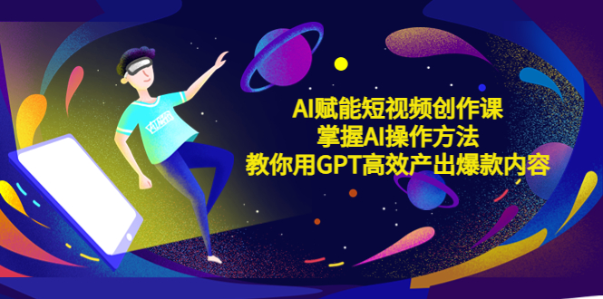 AI赋能短视频创作课，掌握AI操作方法，教你用AI高效产出爆款内容-颜夕资源网-第16张图片