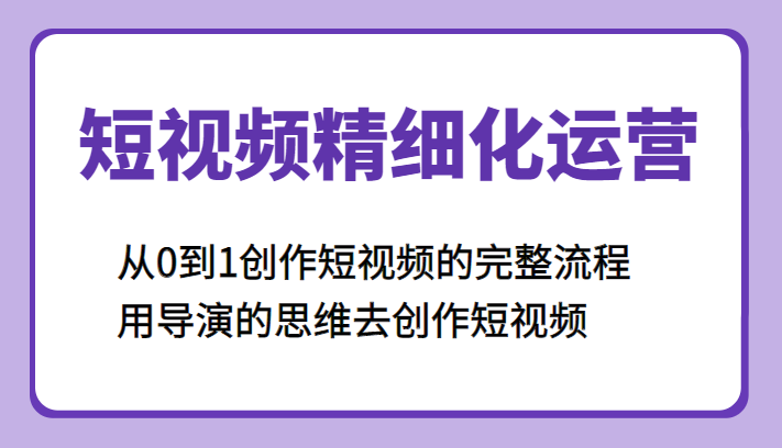 短视频精细化运营，从0到1创作短视频的完整流程、用导演的思维去创作短视频-颜夕资源网-第17张图片