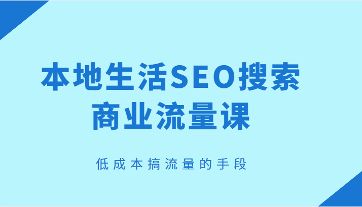 本地生活SEO搜索商业流量课，低成本搞流量的手段-颜夕资源网-第11张图片