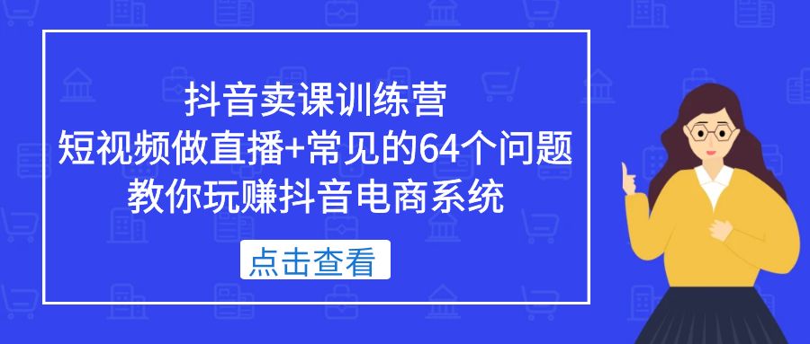 抖音卖课训练营，短视频做直播+常见的64个问题 教你玩赚抖音电商系统-颜夕资源网-第16张图片