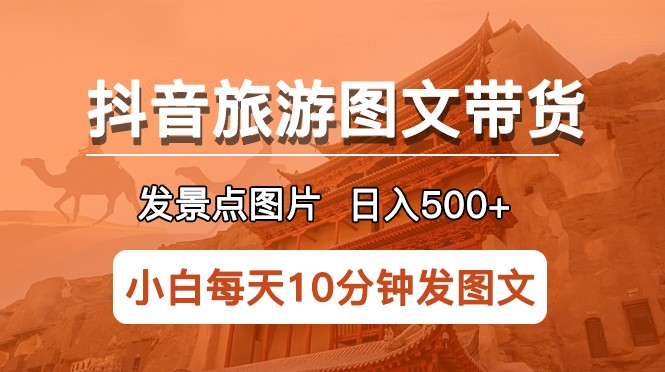 抖音旅游图文带货项目，每天半小时发景点图片日入500+长期稳定项目-颜夕资源网-第11张图片