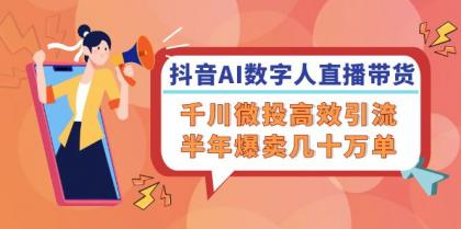 抖音AI数字人直播带货，千川微投高效引流，半年爆卖几十万单-颜夕资源网-第19张图片