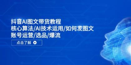 抖音AI图文带货教程：核心算法/AI技术运用/如何发图文/账号运营/选品/爆流-颜夕资源网-第18张图片