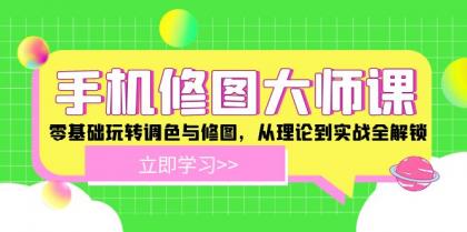 手机修图大师课：零基础玩转调色与修图，从理论到实战全解锁-颜夕资源网-第18张图片