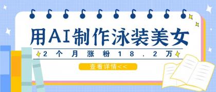 用AI生成泳装美女短视频，2个月涨粉18.2万，多种变现月收益万元-颜夕资源网-第18张图片