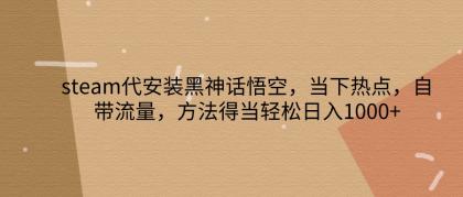 steam代安装黑神话悟空，当下热点，自带流量，方法得当轻松日入1000+-颜夕资源网-第18张图片
