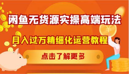闲鱼无货源实操高端玩法，月入过万精细化运营教程-颜夕资源网-第18张图片