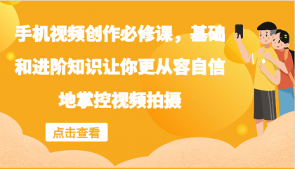 手机视频创作必修课，基础和进阶知识让你更从容自信地掌控视频拍摄-颜夕资源网-第18张图片