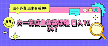 大一靠咸鱼售卖课程日入100+，没有任何门槛，有手就行-颜夕资源网-第18张图片