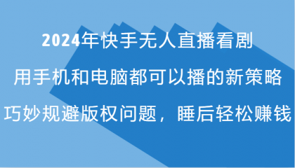 2024年快手无人直播看剧，手机电脑都可播的新策略，巧妙规避版权问题，睡后轻松赚钱-颜夕资源网-第13张图片