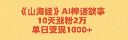 《山海经》AI神话故事，10天涨粉2万，单日变现1000+-颜夕资源网-第18张图片