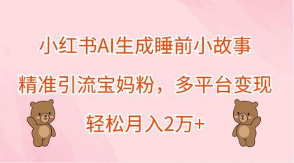 小红书AI生成睡前小故事，精准引流宝妈粉，多平台变现，轻松月入2万+-颜夕资源网-第18张图片