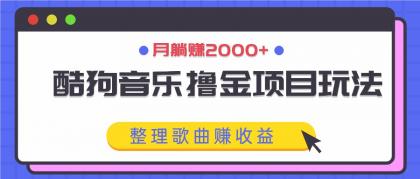 酷狗音乐撸金项目玩法，整理歌曲赚收益，月躺赚2000+-颜夕资源网-第18张图片