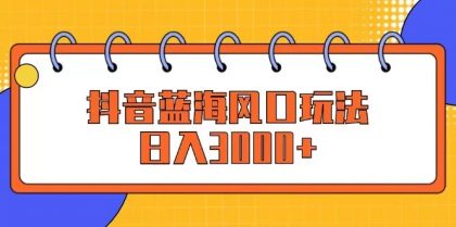 抖音蓝海风口玩法，日入3000+-颜夕资源网-第18张图片
