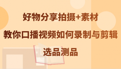 好物分享拍摄+素材，教你口播视频如何录制与剪辑，选品测品-颜夕资源网-第18张图片