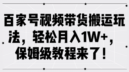 百家号视频带货搬运玩法，轻松月入1W+，保姆级教程来了！-颜夕资源网-第18张图片