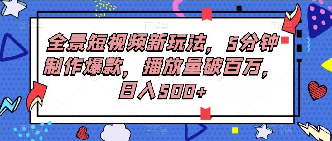 全景短视频新玩法，5分钟制作爆款，播放量破百万，日入500+-颜夕资源网-第18张图片