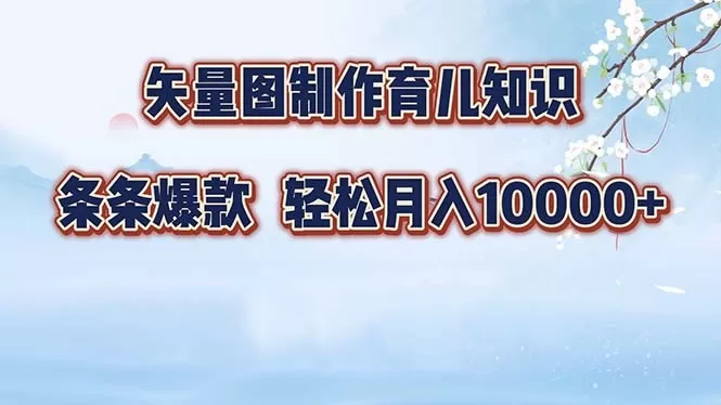矢量图制作育儿知识，条条爆款，月入10000+（保姆式教程）-颜夕资源网-第18张图片