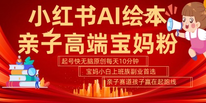 小红书AI绘本亲子赛道 高端宝妈粉 起号快五分钟无脑原创 小白宝妈上班族轻松玩赚副业-颜夕资源网-第18张图片