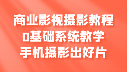 商业影视摄影教程，0基础系统教学，手机摄影出好片-颜夕资源网-第18张图片