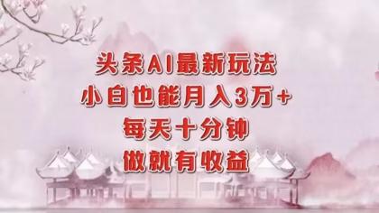 头条AI最新玩法，小白轻松月入三万＋，每天十分钟，做就有收益-颜夕资源网-第18张图片