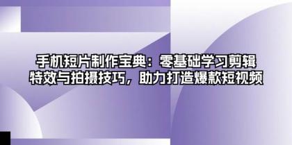 手机短片制作宝典：零基础学习剪辑、特效与拍摄技巧，助力打造爆款短视频-颜夕资源网-第18张图片