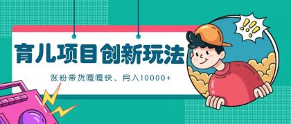 育儿项目创新玩法，起号实操完整流程，涨粉带货嘎嘎快！月入10000+  （全方位保姆式教程）-颜夕资源网-第18张图片