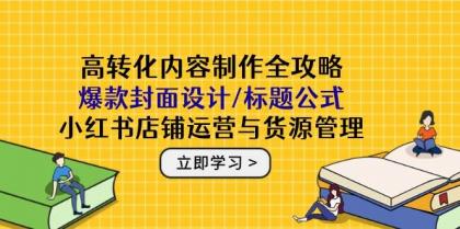 高转化内容制作全攻略：爆款封面设计/标题公式，小红书店铺运营与货源管理-颜夕资源网-第16张图片