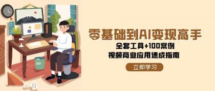 零基础到AI变现高手，全套工具+100案例，视频商业应用速成指南-颜夕资源网-第17张图片